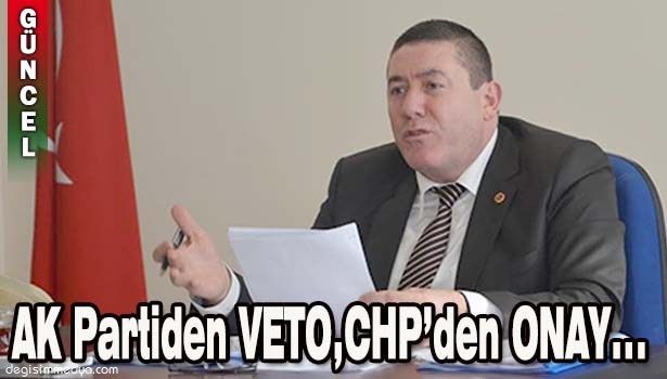 AK PARTİ VETO ETTİ, CHP ONAYI VERDİ