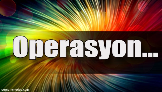 OPERASYON YAPILDI