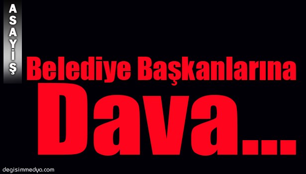 BELEDİYE BAŞKANLARINA "GÖREVİ KÖTÜYE KULLANMA" DAVASI