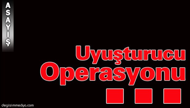 UYUŞTURUCU OPERASYONU...