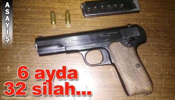 6 AY İÇİNDE 32 SİLAH YAKALANDI...