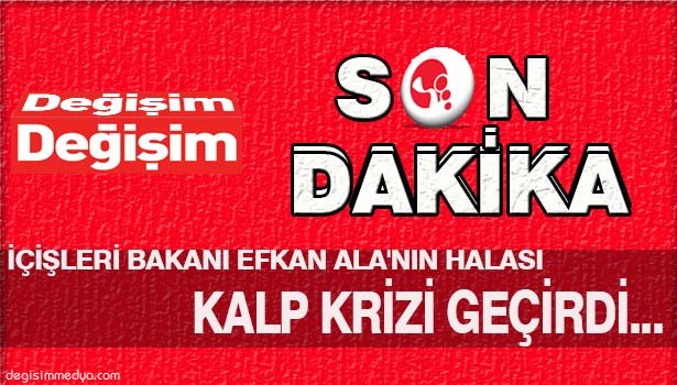 İÇİŞLERİ BAKANI EFKAN ALA'NIN HALASI KALP KRİZİ GEÇİRDİ...