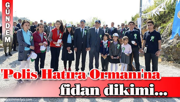 'POLİS HATIRA ORMANI'NA FİDAN DİKİMİ YAPILDI