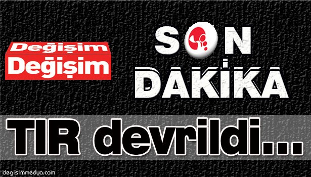 TIR DEVRİLDİ...