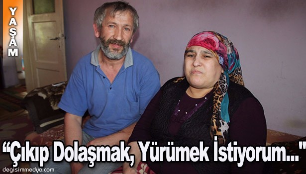 "BENDE ÇIKIP DOLAŞMAK VE YÜRÜMEK İSTİYORUM..."