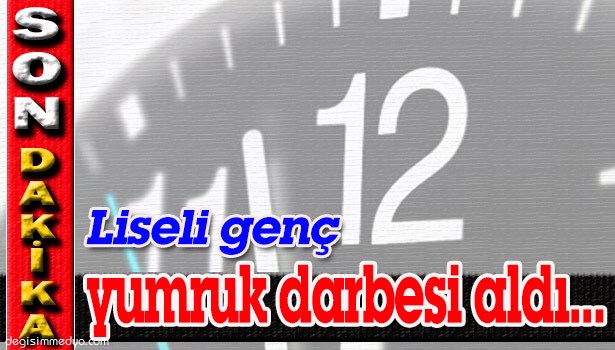 LİSELİ GENÇ ALDIĞI YUMRUK DARBESİ İLE HASTANELİK OLDU