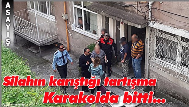 SİLAHIN KARIŞTIĞI TARTIŞMA KARAKOLDA BİTTİ...