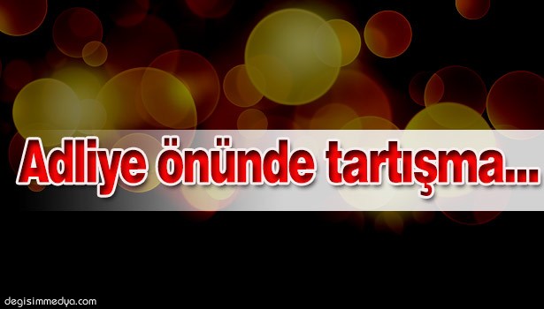 ADLİYE ÖNÜNDE ARBEDE...