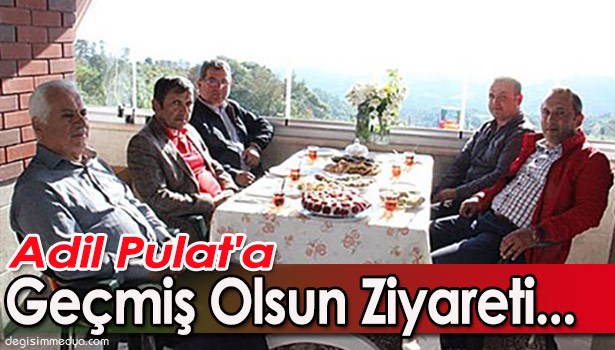 ADİL PULAT'A GEÇMİŞ OLSUN ZİYARETİ...