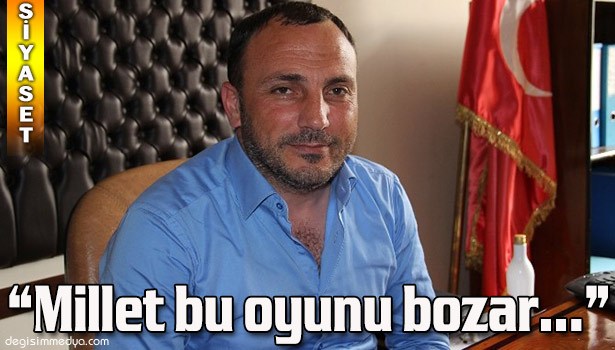 MHP EREĞLİ İLÇE BAŞKANI TALAT ŞEKER: "MİLLET OYUNU BOZAR"