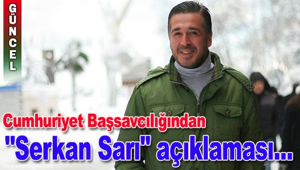 CUMHURİYET BAŞSAVCILIĞINDAN "SERKAN SARI" AÇIKLAMASI