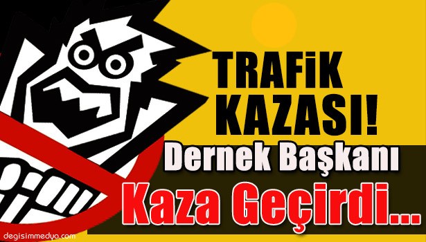DERNEK BAŞKANI KAZA GEÇİRDİ...