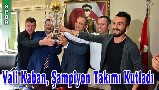 VALİ KABAN, ŞAMPİYON TAKIMI KUTLADI