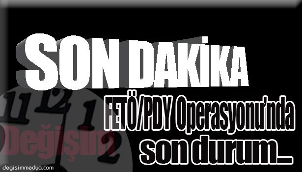 FETÖ/PDY OPERASYONU'NDA SON DURUM...