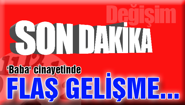 'BABA' CİNAYETİNDE FLAŞ GELİŞME...