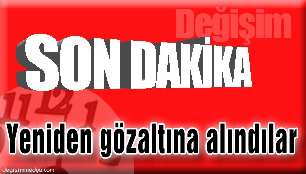 SERBEST BIRAKILAN 11 ŞÜPHELİDEN 8'İ YENİDEN GÖZALTINA ALINDI