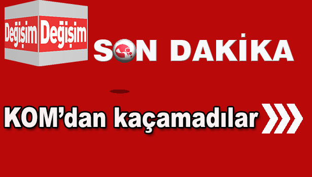 KOM'DAN KAÇAMADILAR...