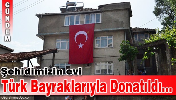 ŞEHİDİMİZİN EVİ TÜRK BAYRAKLARIYLA DONATILDI...