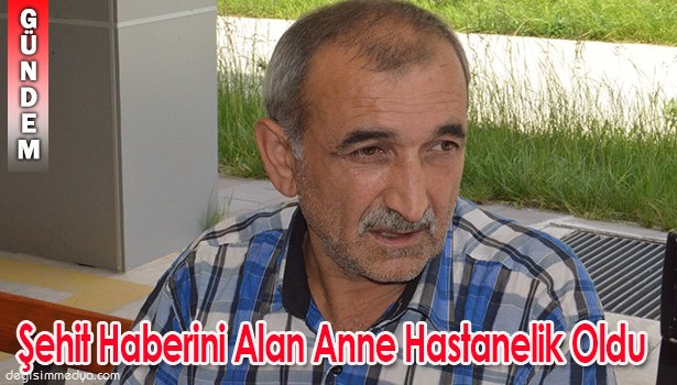 ŞEHİT HABERİNİ ALAN ANNE HASTANELİK OLDU