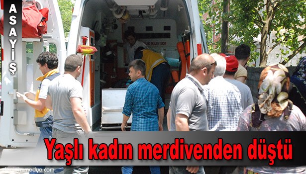 YAŞLI KADIN MERDİVENDEN DÜŞTÜ