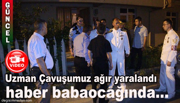 UZMAN ÇAVUŞUMUZ AĞIR YARALANDI