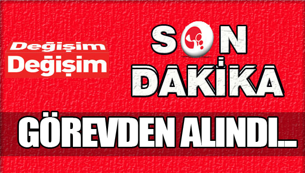GÖREVİNDEN ALINDI...