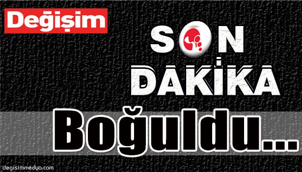 BOĞULDU...