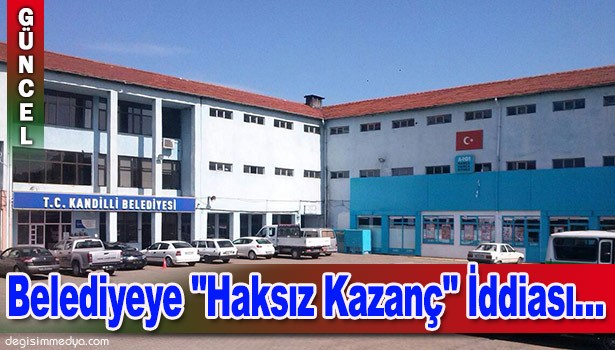 BELEDİYEYE "HAKSIZ KAZANÇ" İDDİASI...