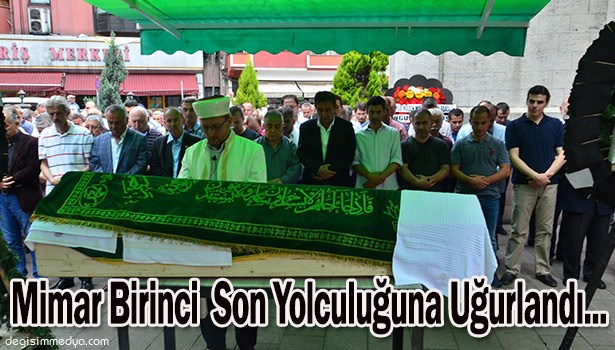 MİMAR BİRİNCİ; SON YOLCULUĞUNA UĞURLANDI...