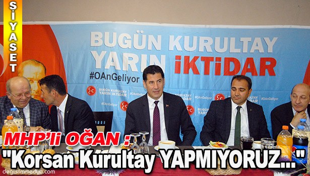 MHP'Lİ SİNAN OĞAN: ''KORSAN KURULTAY YAPMIYORUZ...''