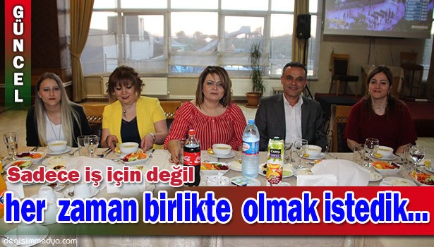 SADECE İŞ İÇİN DEĞİL HER ZAMAN BİRLİKTE OLMAK İSTEDİK.....