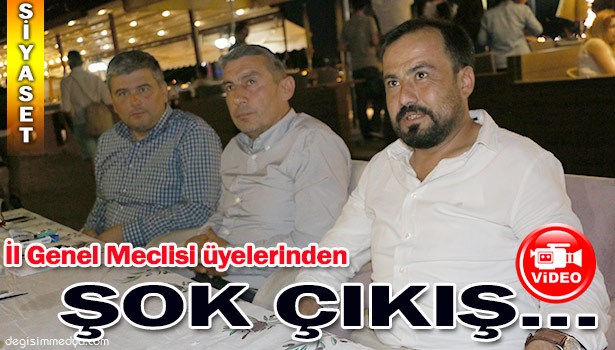 İL GENEL MECLİS ÜYELERİNDEN ŞOK ÇIKIŞ...