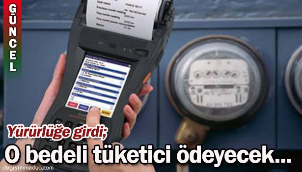 YÜRÜRLÜĞE GİRDİ; O BEDELİ TÜKETİCİ ÖDEYECEK!..