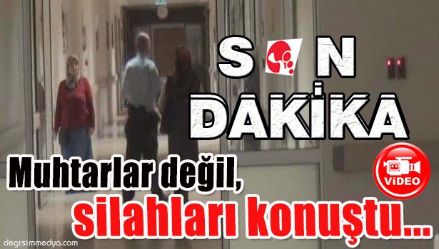 MUHTARLAR DEĞİL SİLAHLARI KONUŞTU...