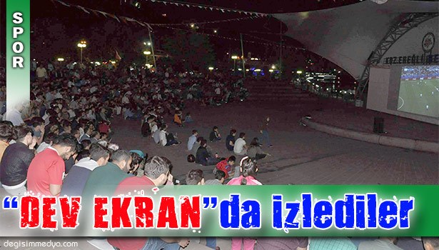 MİLLİ TAKIMI "DEV EKRAN"DA İZLEDİLER