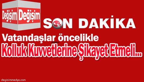 VATANDAŞLAR ÖNCE KOLLUK KUVVETLERİNE ŞİKAYET ETMELİ...