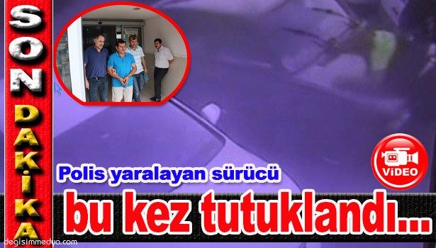 POLİS YARALAYAN SÜRÜCÜ BU KEZ TUTUKLANDI...