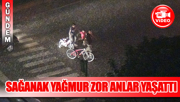 SAĞANAK YAĞMUR VATANDAŞLARA ZOR ANLAR YAŞATTI