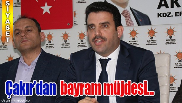 AK PARTİ İLÇE BAŞKANI ÇAKIR'DAN BAYRAM MÜJDESİ...