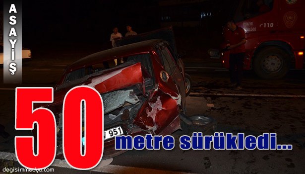 ÇARPTIĞI OTOMOBİLİ 50 METRE SÜRÜKLEDİ...