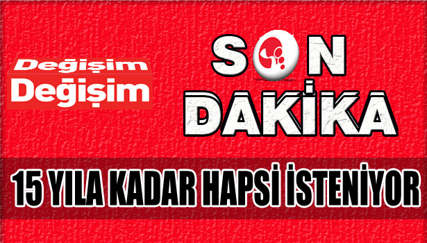 15 YILA KADAR HAPSİ İSTENİYOR!...