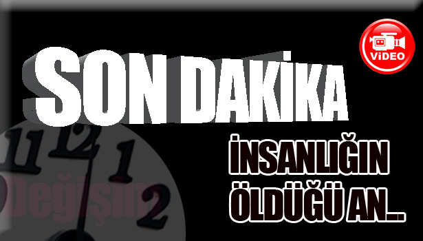 İNSANLIĞIN ÖLDÜĞÜ AN!...