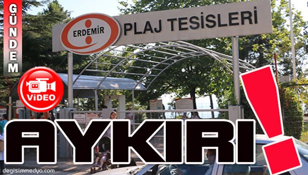 ERDEMİR PLAJINDAKİ UYGULAMA KANUNA AYKIRIDIR...