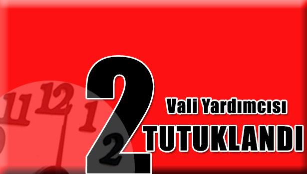 DÜZCE'DE 2 VALİ YARDIMCISI TUTUKLANDI