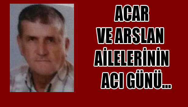 ACAR VE ARSLAN AİLELERİNİN ACI GÜNÜ...
