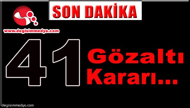 41 KAMU GÖREVLİSİNE GÖZALTI KARARI...