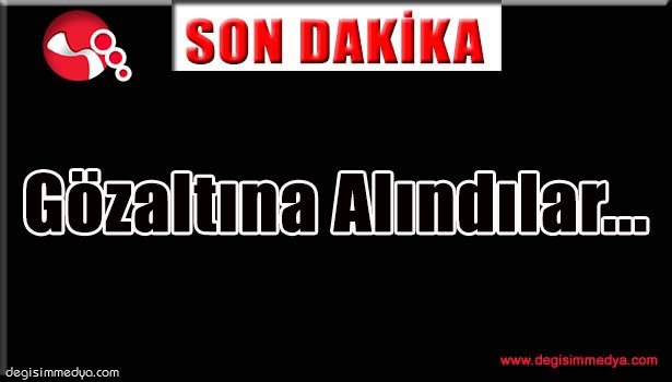 GÖZALTINA ALINDILAR...