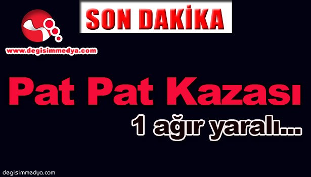 YİNE PAT PAT YİNE KAZA...