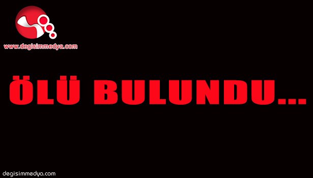 ÖLÜ BULUNDU...