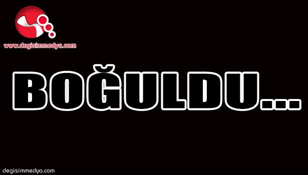 BOĞULDU...